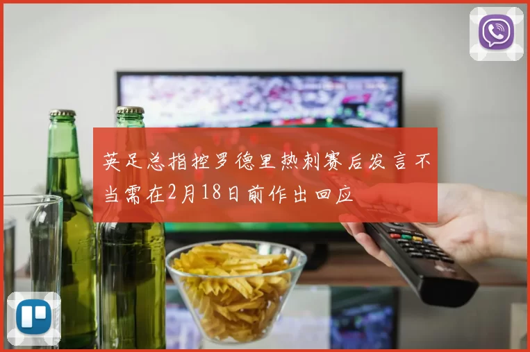 英足总指控罗德里热刺赛后发言不当需在2月18日前作出回应