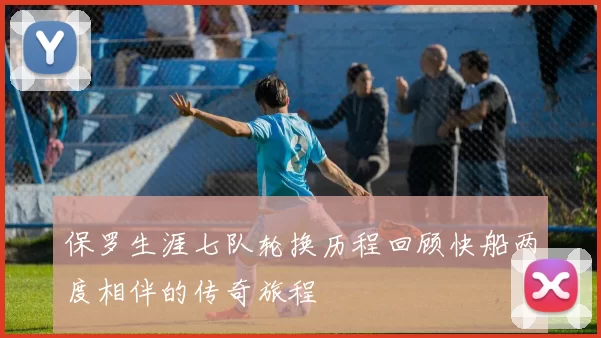 保罗生涯七队轮换历程回顾快船两度相伴的传奇旅程