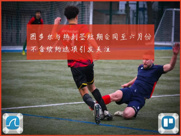 图多尔与热刺签短期合同至六月份不含续约选项引发关注