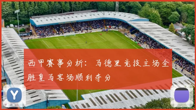 西甲赛事分析：马德里竞技主场全胜皇马客场顺利夺分