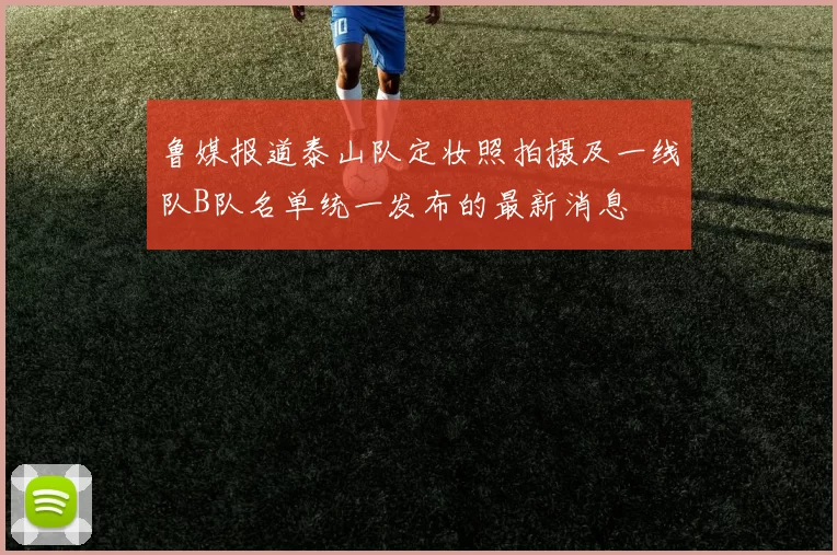 鲁媒报道泰山队定妆照拍摄及一线队B队名单统一发布的最新消息