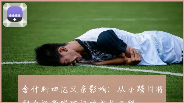 舍什科回忆父亲影响：从小踢门将到全场带球破门的成长历程
