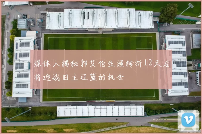 媒体人揭秘郭艾伦生涯转折12天后将迎战旧主辽篮的机会