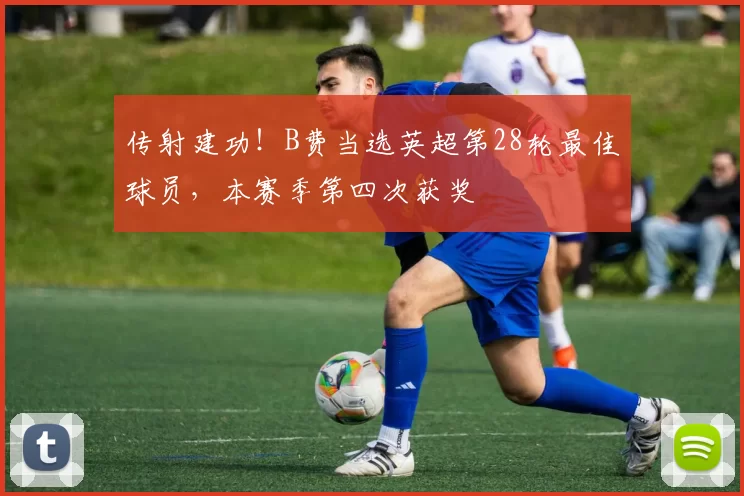 传射建功！B费当选英超第28轮最佳球员，本赛季第四次获奖