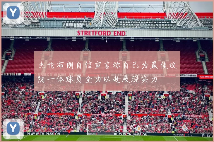 杰伦布朗自信宣言称自己为最佳攻防一体球员全力以赴展现实力